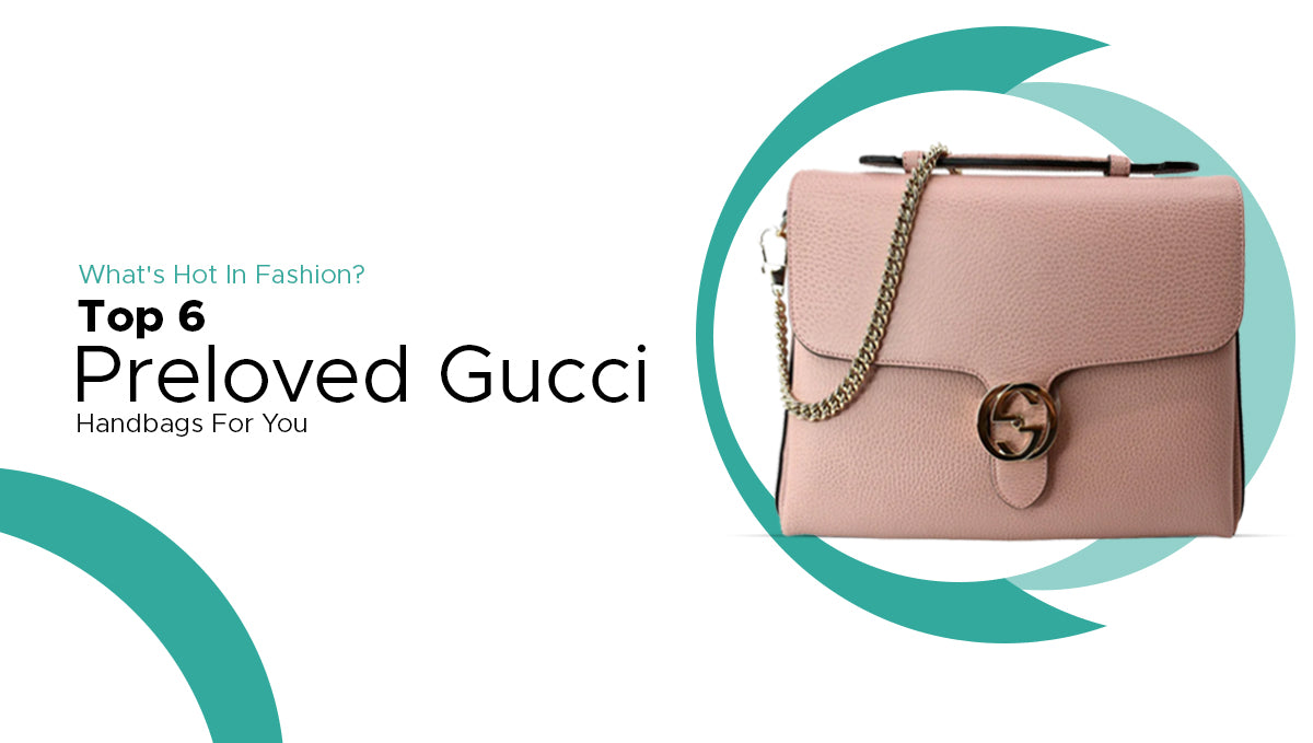 What's Hot In Fashion? Top 6 Pre owned Gucci Handbags You Need This Season!