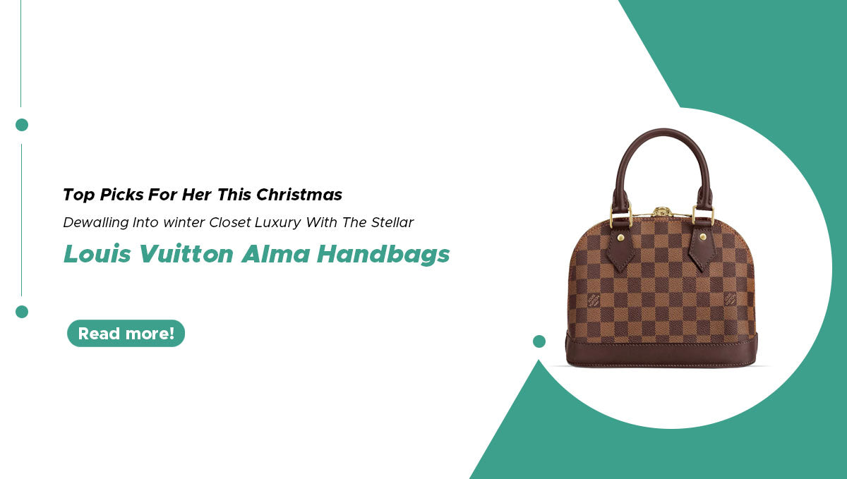 Top Picks For Her This Christmas; Dwelling Into Winter Closet Luxury With The Stellar Louis Vuitton Alma Handbags
