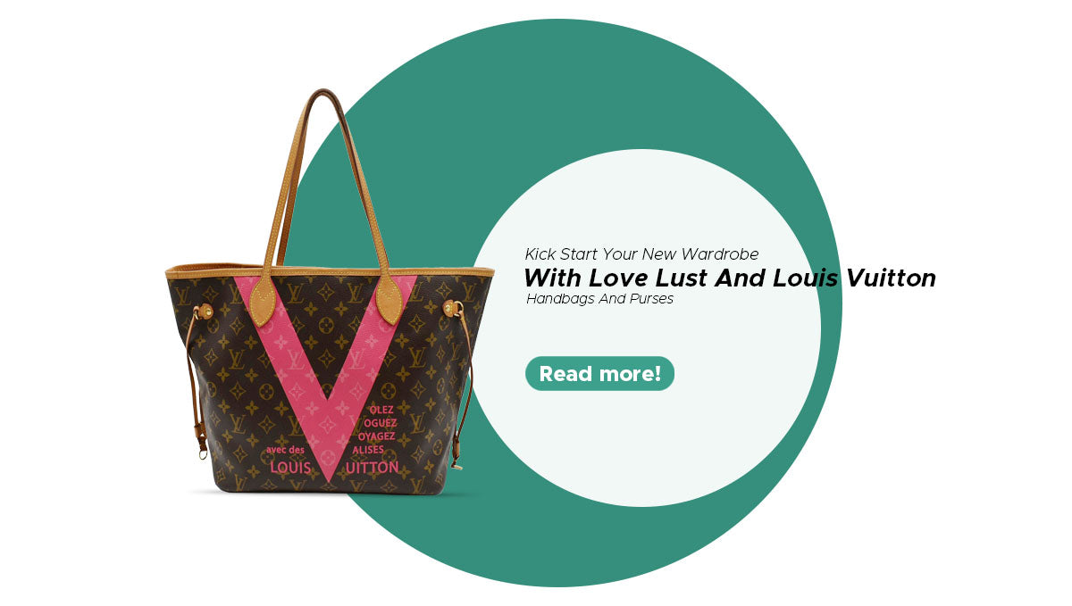 Kick Start your new wardrobe with Love Lust and Louis Vuitton Handbags and purses