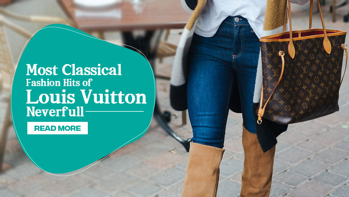 Most classical fashion hits of Louis Vuitton Neverfull