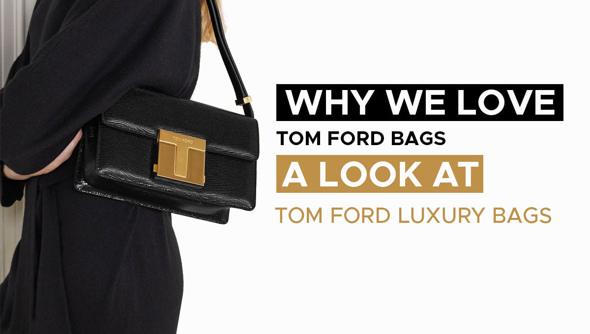 Why We Love Tom Ford Bags - A look at Tom Ford Luxury Bags